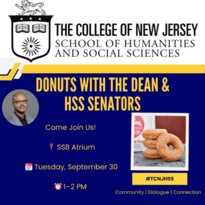 The College of New Jersey School of Humanities and Social Sciences Donuts with the Dean & HSS Senators Come Join Us! SSB Atrium Tuesday, September 30 1-2pm #TCNJHSS Community | Dialogue | Connection