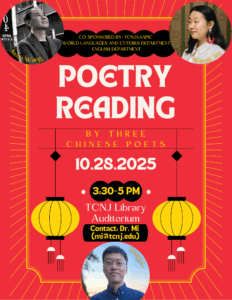 Co-Sponsered by TCNJAAPIC World Languages and Cultures Department English Department Poetry Reading by Three Chinese Poets 10/28/25 3:30-5PM TCNJ Auditorium Contact: Dr. Mi (mi@tcnj.edu)