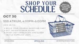 Shop Your Schedule.
Oct 30.
SSB Atrium.
4:00PM-6:00PM.
In the middle, a shopping basket graphic with a grey square on top of it with a list saying "Course 1, Course 2, Course 3, Course 4" with checkboxes next to them. Slightly on top of the top right portion of the basket graphic is a decal graphic with the text: From your HSS Senators and Peer Mentors.
Below the graphic the text continues.
Join us to build your course shopping cart, get insights from peers, and enjoy hot chocolate and cider (while supplies last).
# tcnjhss #tcnjsg #hsspeermentors.
