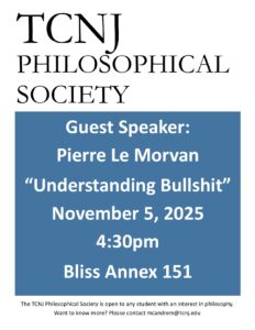 TCNJ Philosophical Soceity. Guest Speaker Pierre Le Morvan. "Understanding Bullshit." November 5, 2025. 4:30pm. Bliss Annex 151. The TCNJ Philosophical Society is open to any student with an interest in philosophy. Want to know more? Please contact mcandrem@tcnj.edu.